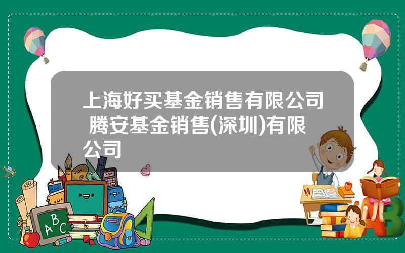 上海好买基金销售有限公司 腾安基金销售(深圳)有限公司